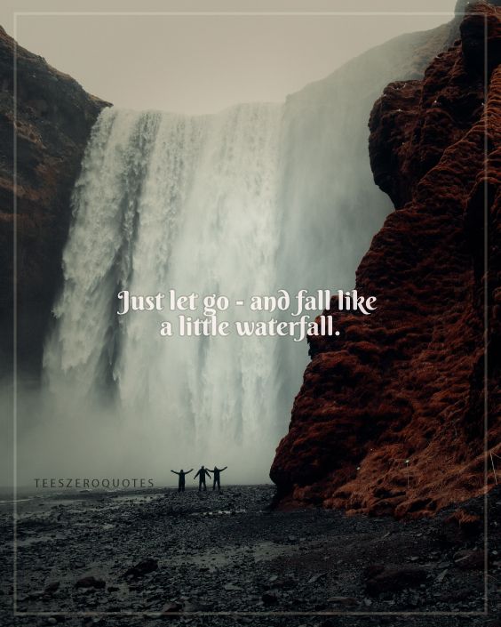 Just Let Go and fall like a little waterfall